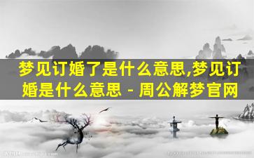 梦见订婚了是什么意思,梦见订婚是什么意思 - 周公解梦官网